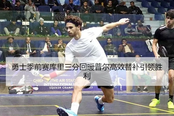 勇士季前赛库里三分回暖普尔高效替补引领胜利